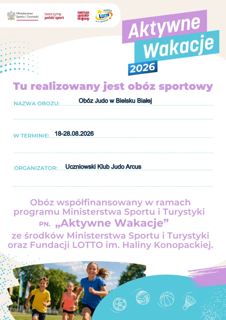 Plakat informacyjny programu „Aktywne Wakacje 2026” powiadamiający o realizacji obozu sportowego. Na górze widoczne są logotypy Ministerstwa Sportu i Turystyki oraz Fundacji LOTTO. Na środku umieszczono szczegóły obozu: nazwa „Obóz Judo w Bielsku Białej”, termin „18-28.08.2026” oraz organizator „Uczniowski Klub Judo Arcus”. Poniżej znajduje się informacja o współfinansowaniu ze środków Ministerstwa Sportu i Turystyki oraz Fundacji LOTTO im. Haliny Konopackiej, a na dole grafika z biegającymi dziećmi i ikonami dyscyplin sportowych.